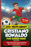 200+ Facts About Cristiano Ronaldo for Super Fans: Inspirational stories, Trivia and Questions About the Soccer GOAT For Kids 8-12 (Sport books for young athletes)