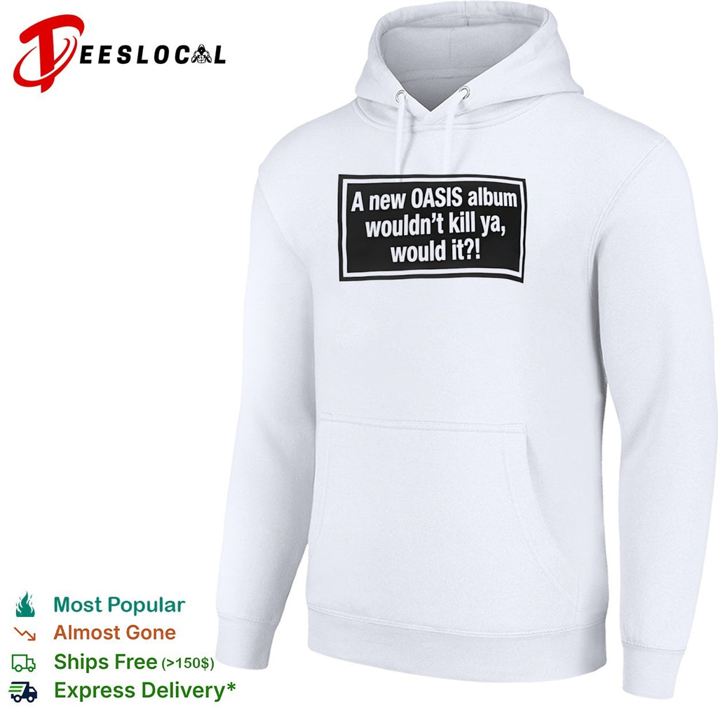 A new OASIS album wouldnt kill ya would it shirt