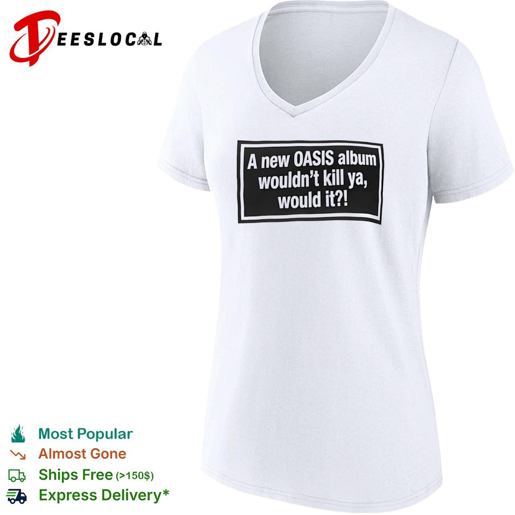 A new OASIS album wouldnt kill ya would it shirt