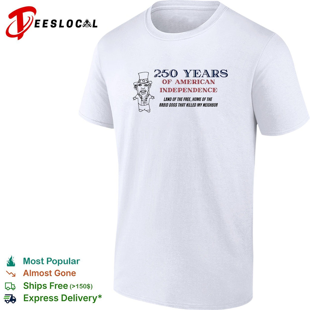 America 250 years land of the free home of the rabid dogs that killed my neighbor shirt