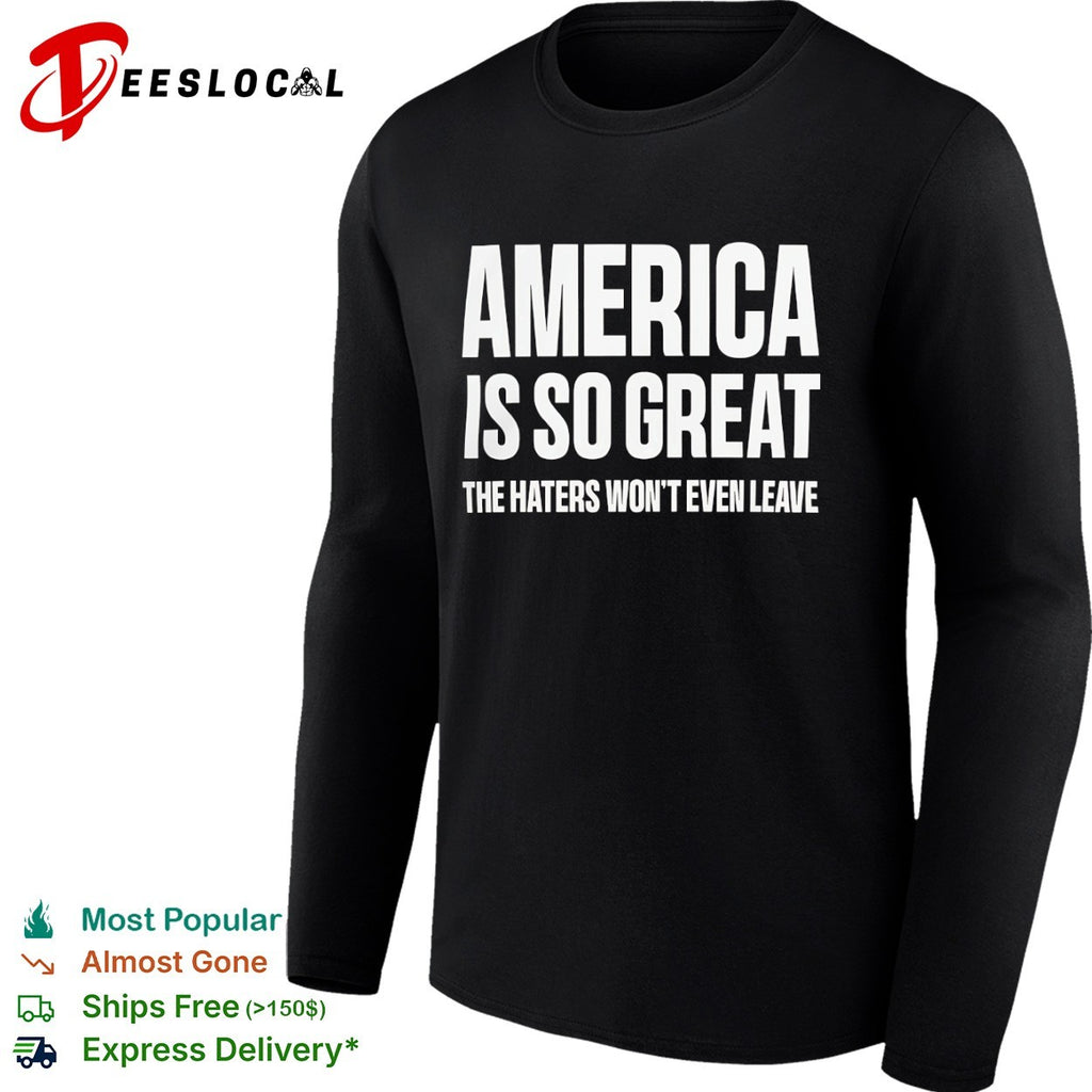 America is so great the haters wont even leave shirt