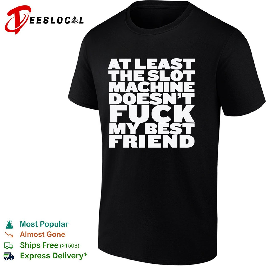 At least the slot machine doesnt fuck my best friend shirt