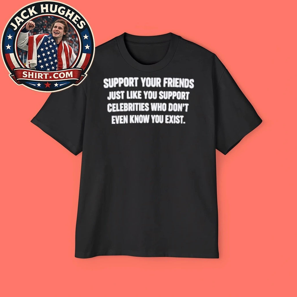 Back Support Your Friends Just Like You Support Celebrities Who Don’t Even Know You Exist Graphic T-Shirt