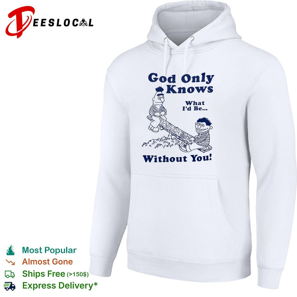 Bert and Ernie god only knows what I’d be without you seesaw shirt