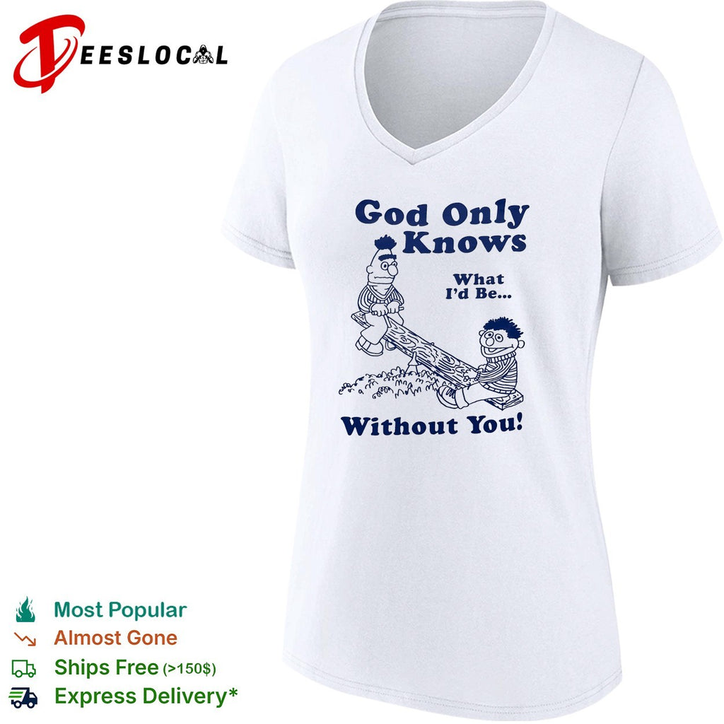 Bert and Ernie god only knows what I’d be without you seesaw shirt