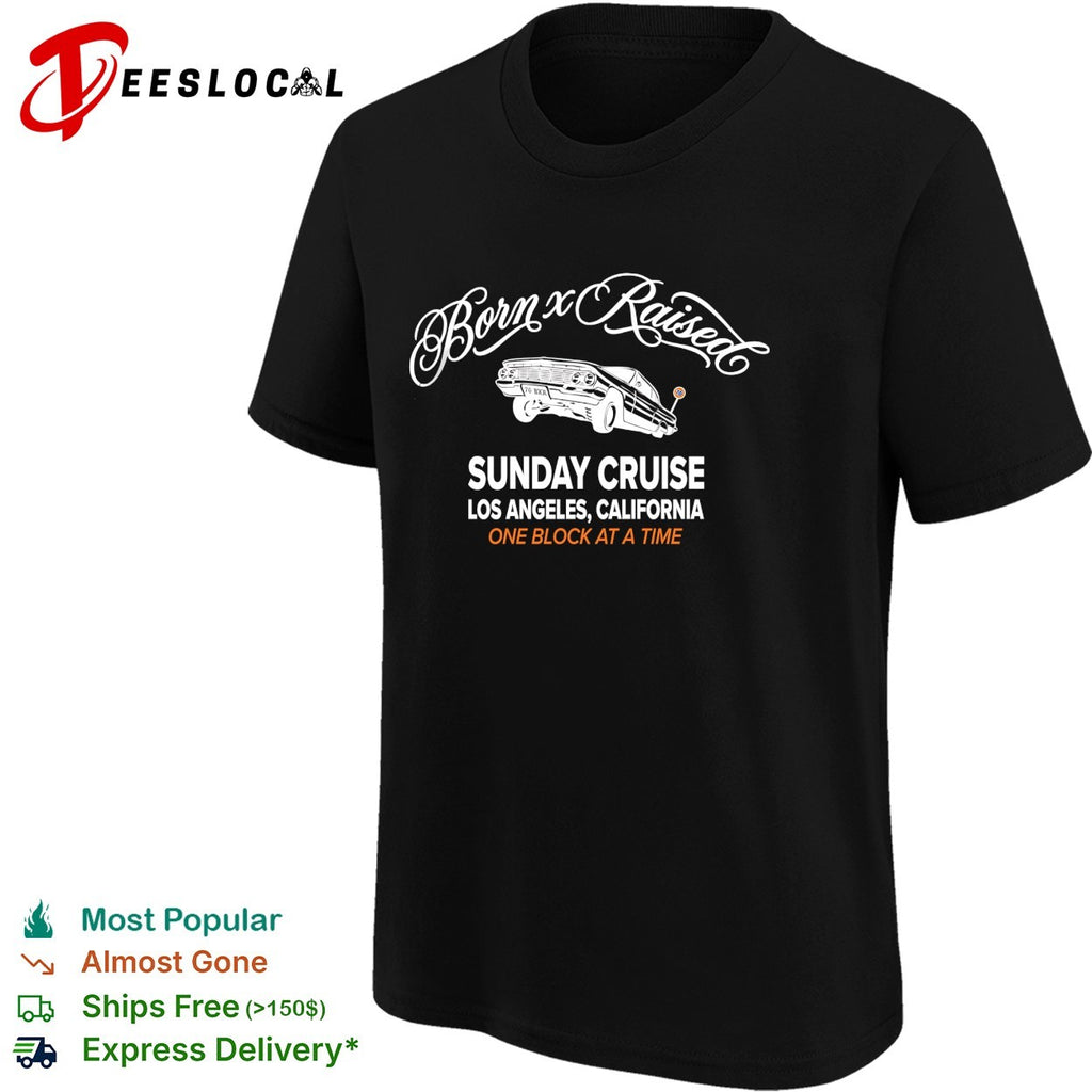 Born x Raised Sunday Cruise Los Angeles California lowrider one block at a time shirt