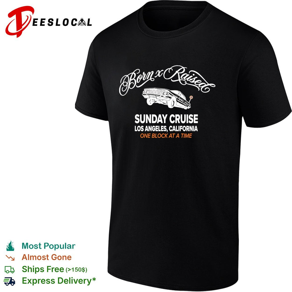 Born x Raised Sunday Cruise Los Angeles California lowrider one block at a time shirt