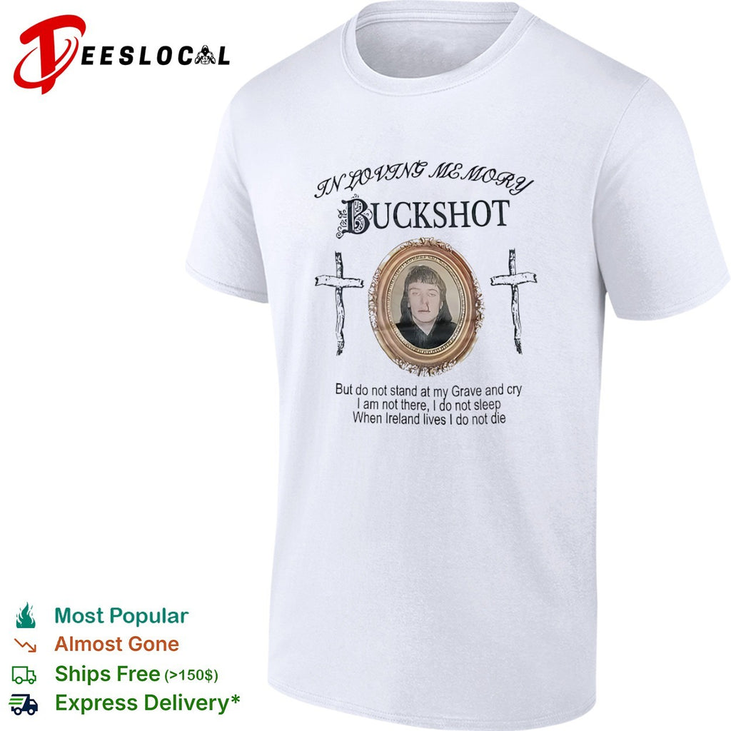 Buckshot In Loving Memory but do not stand at my Grave and cry When Ireland lives shirt