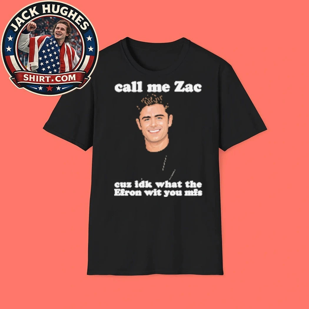 Call Me Zac Cuz IDK What The Efron With You MFs the role of Troy Bolton in the High School Musical film series T-Shirt
