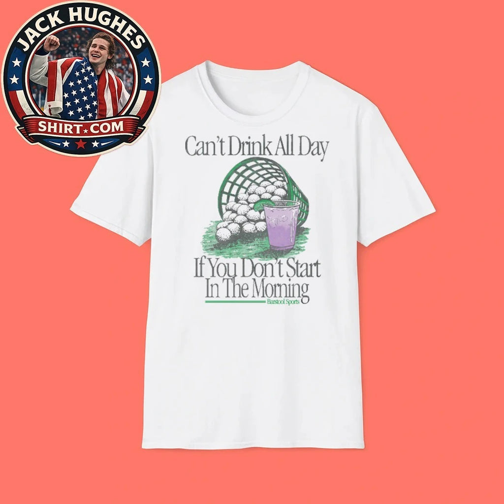Can’t Drink All Day If You Don’t Start In The Morning Golf Shirt