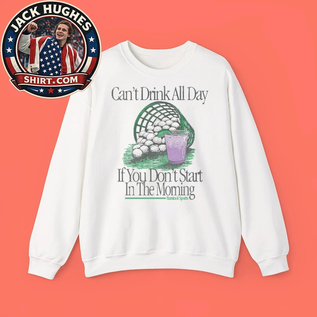 Can’t Drink All Day If You Don’t Start In The Morning Golf Shirt