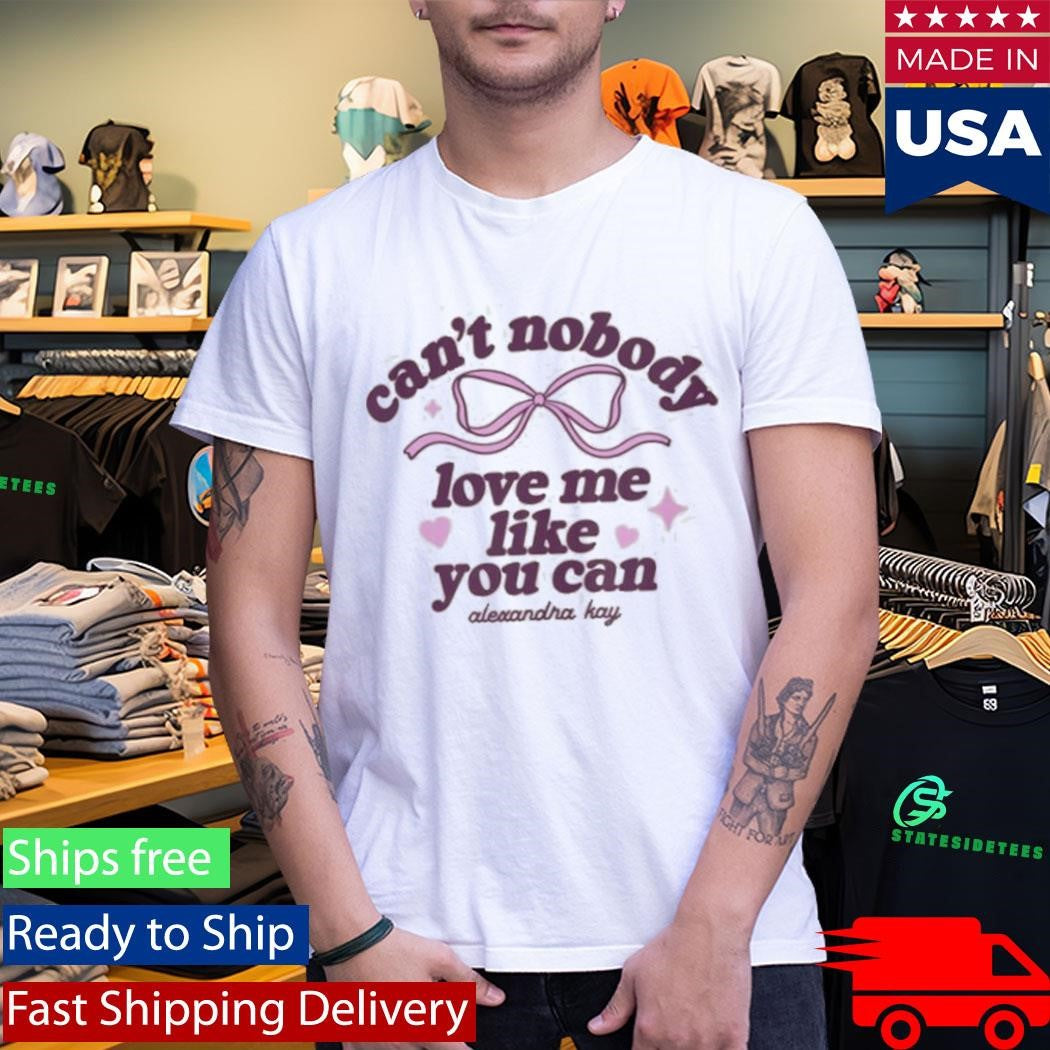 Can’t Nobody Love Me Like You Can Alexandra Kay Shirt