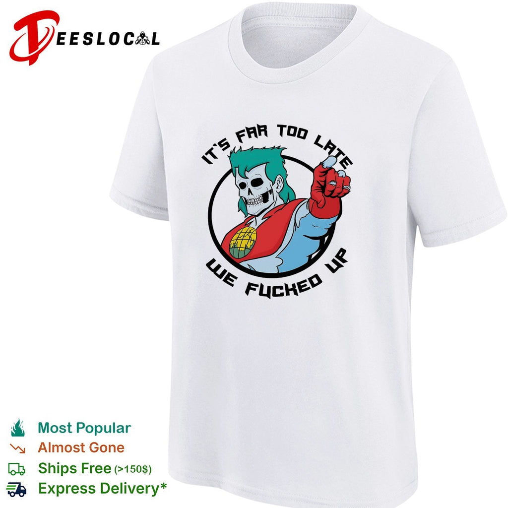 Captain Planet zombie skull it’s far too late we fucked up shirt