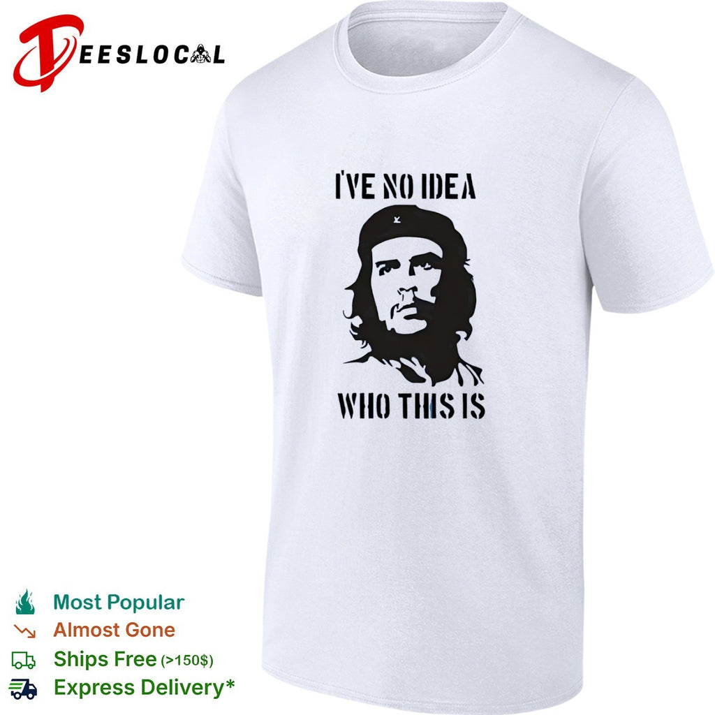 Che Guevara I have no idea who this is shirt