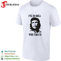 Che Guevara I have no idea who this is shirt