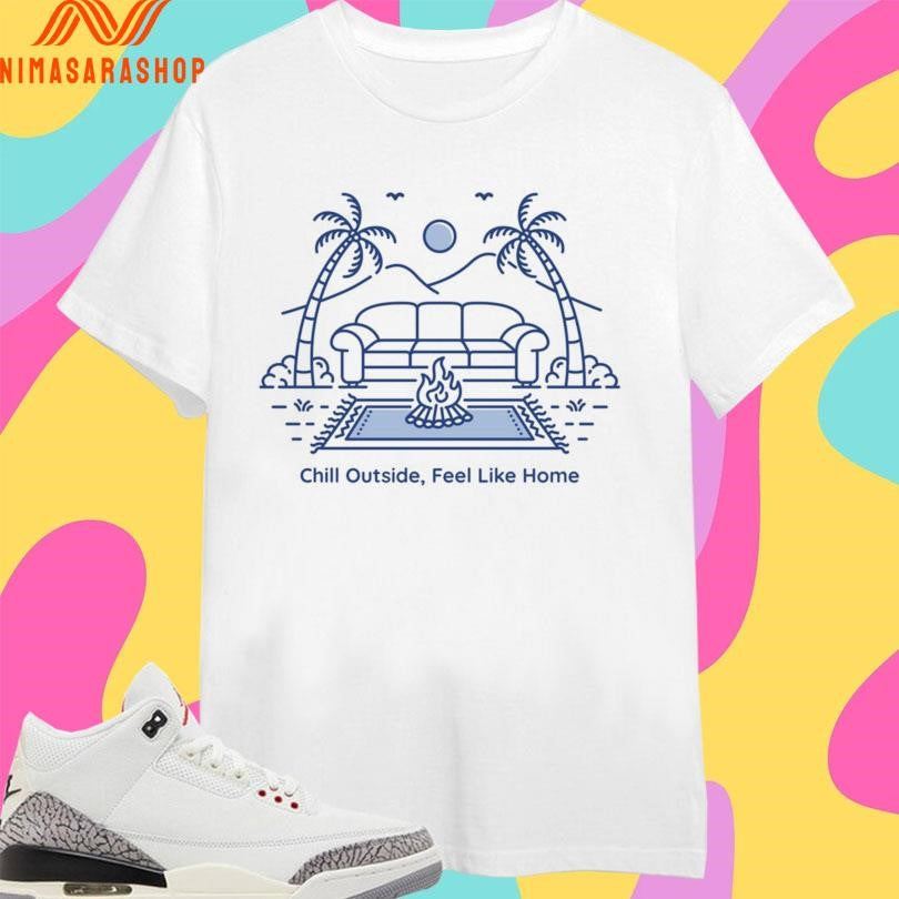 Chill Outside Feel Like Home Shirts