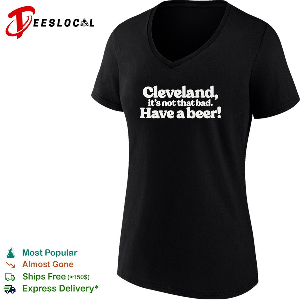 Cleveland it’s not that bad have a beer shirt