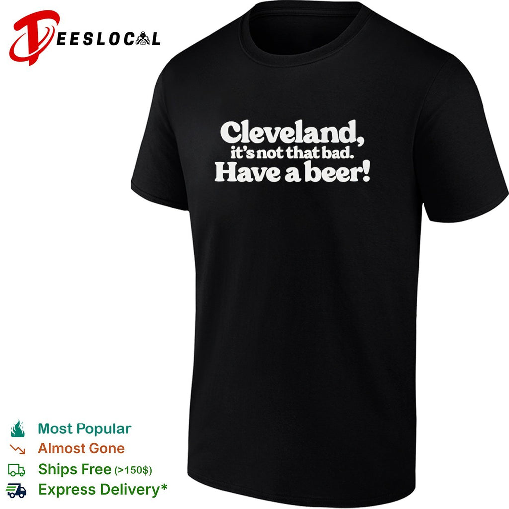 Cleveland it’s not that bad have a beer shirt
