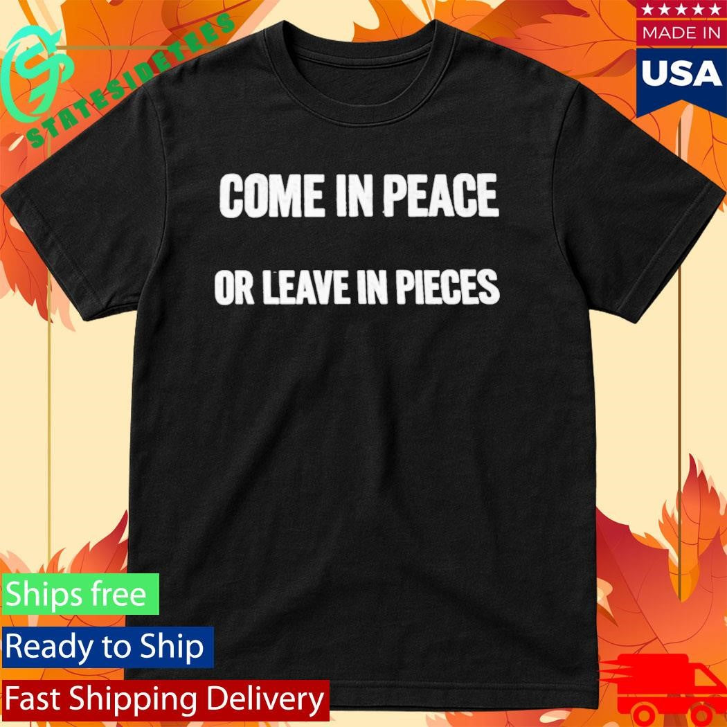 Come In Peace Or Leave In Pieces Shirt