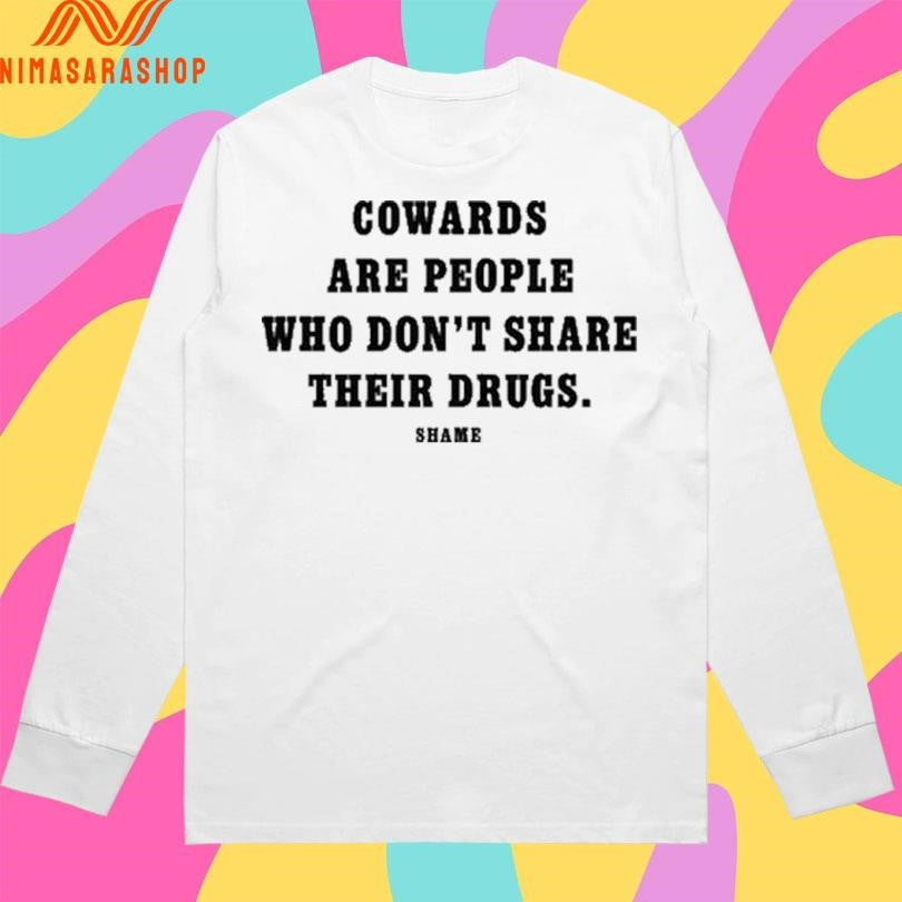 Cowards Are People Who Don’t Share Their Drugs Shame Shirts