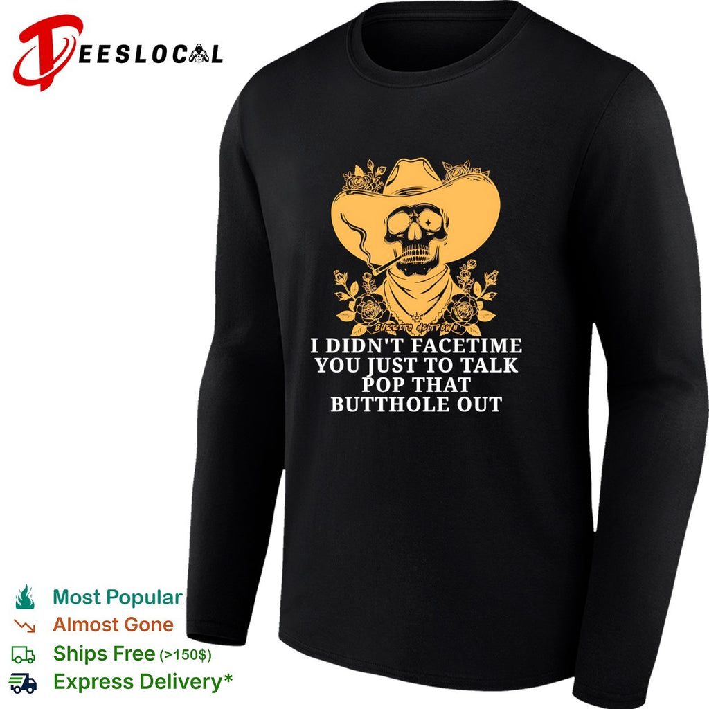 Cowboy skull smoking I didn’t FaceTime you just to talk pop that butthole out shirt