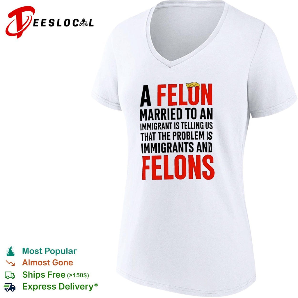 Donald Trump A Felon Married to an Immigrant is Telling us the Problem is shirt