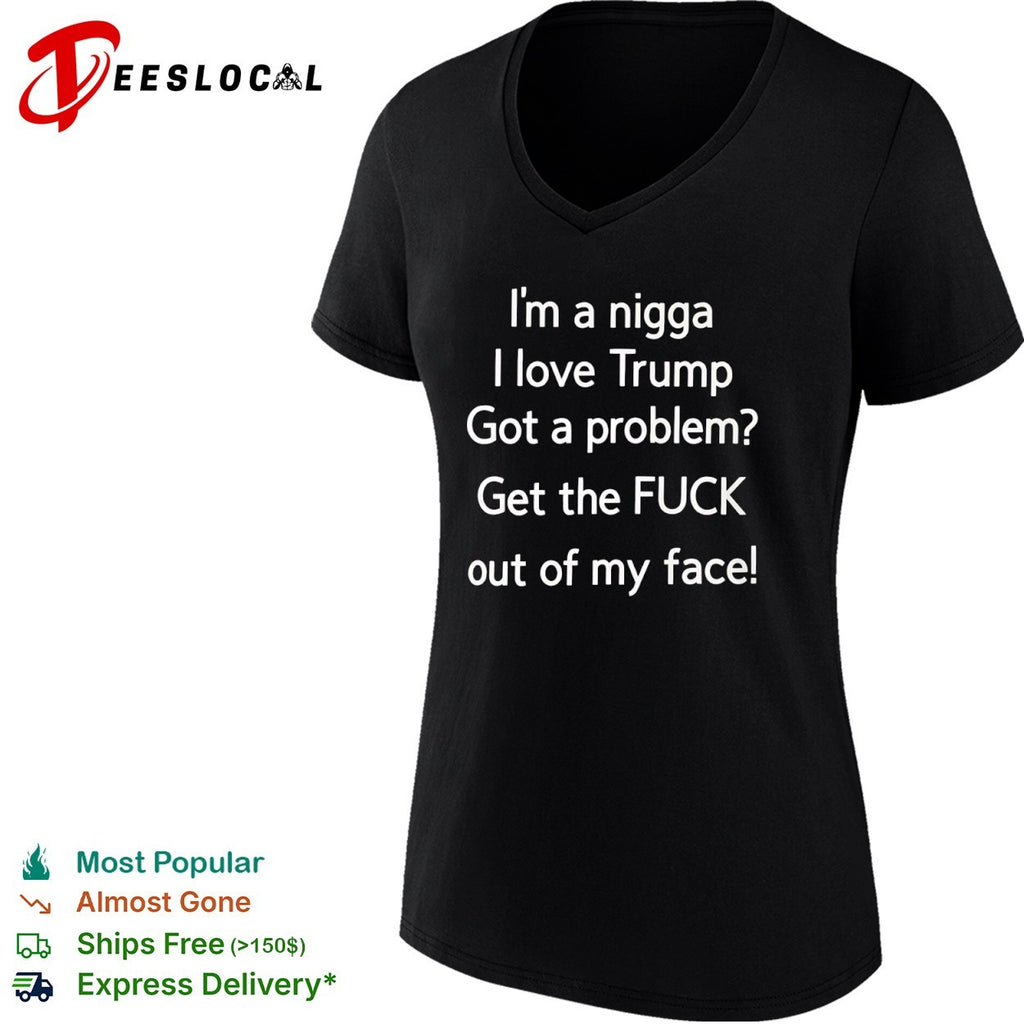 Donald Trump I love Trump got a problem get the fuck out of my face shirt