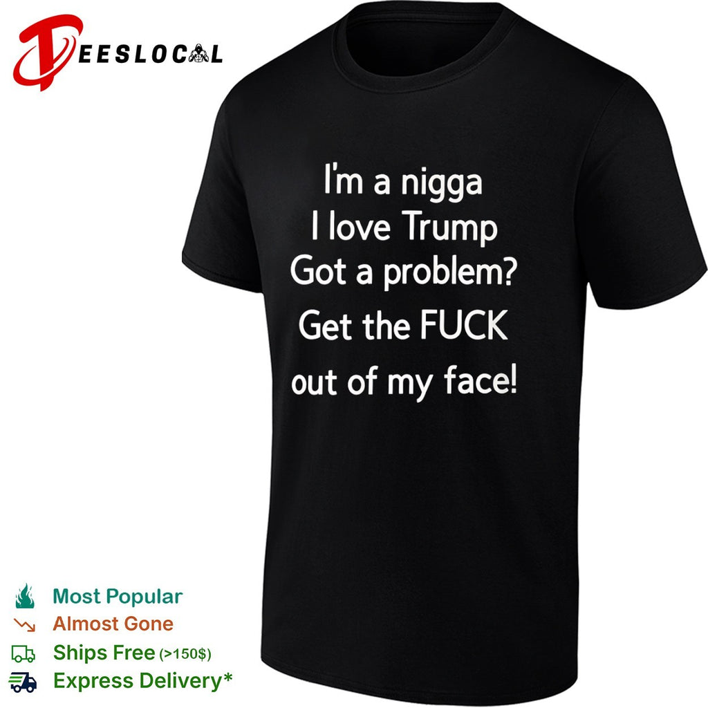 Donald Trump I love Trump got a problem get the fuck out of my face shirt