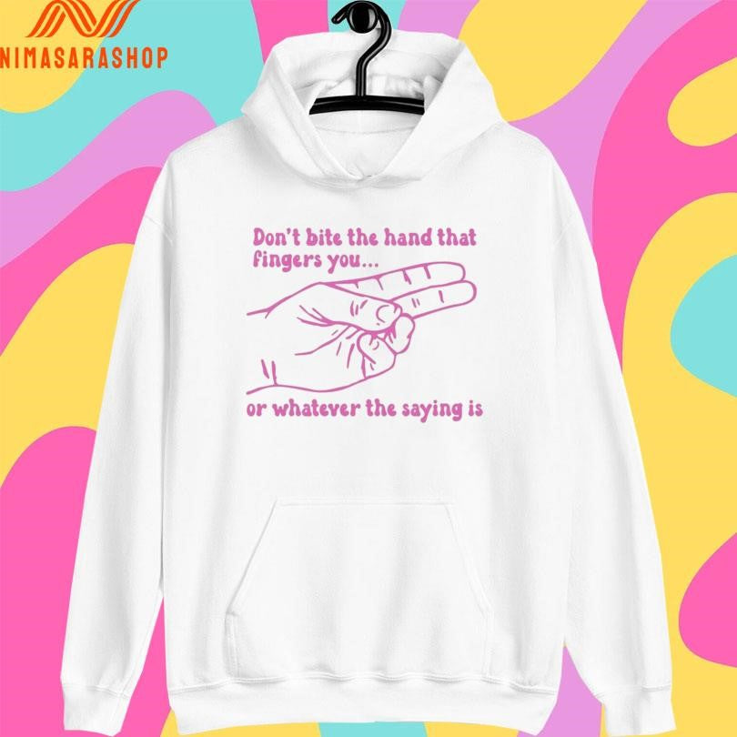 Don’t Bite The Hand That Fingers You Or Whatever The Saying Is Shirts