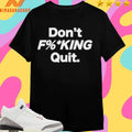 Don’t Fucking Quit Shirts