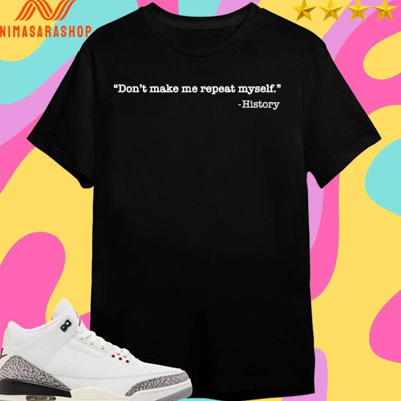 Don’t Make Me Repeat Myself History Shirts