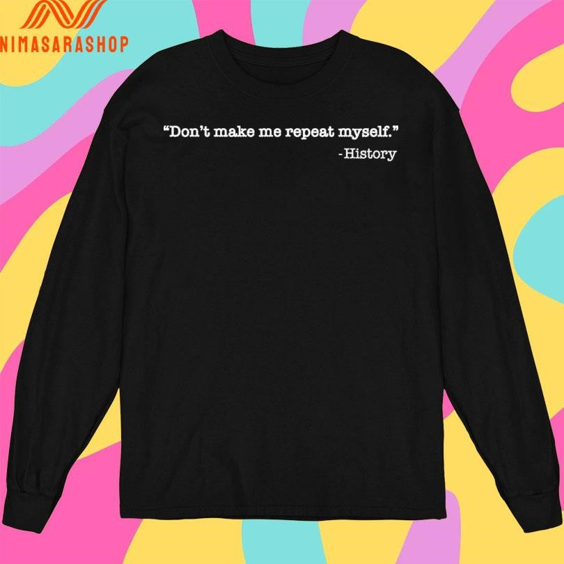 Don’t Make Me Repeat Myself History Shirts