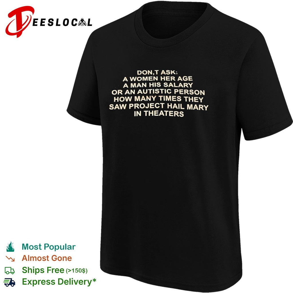 Don’t ask a her age a his salary or an autistic how many times they saw project shirt