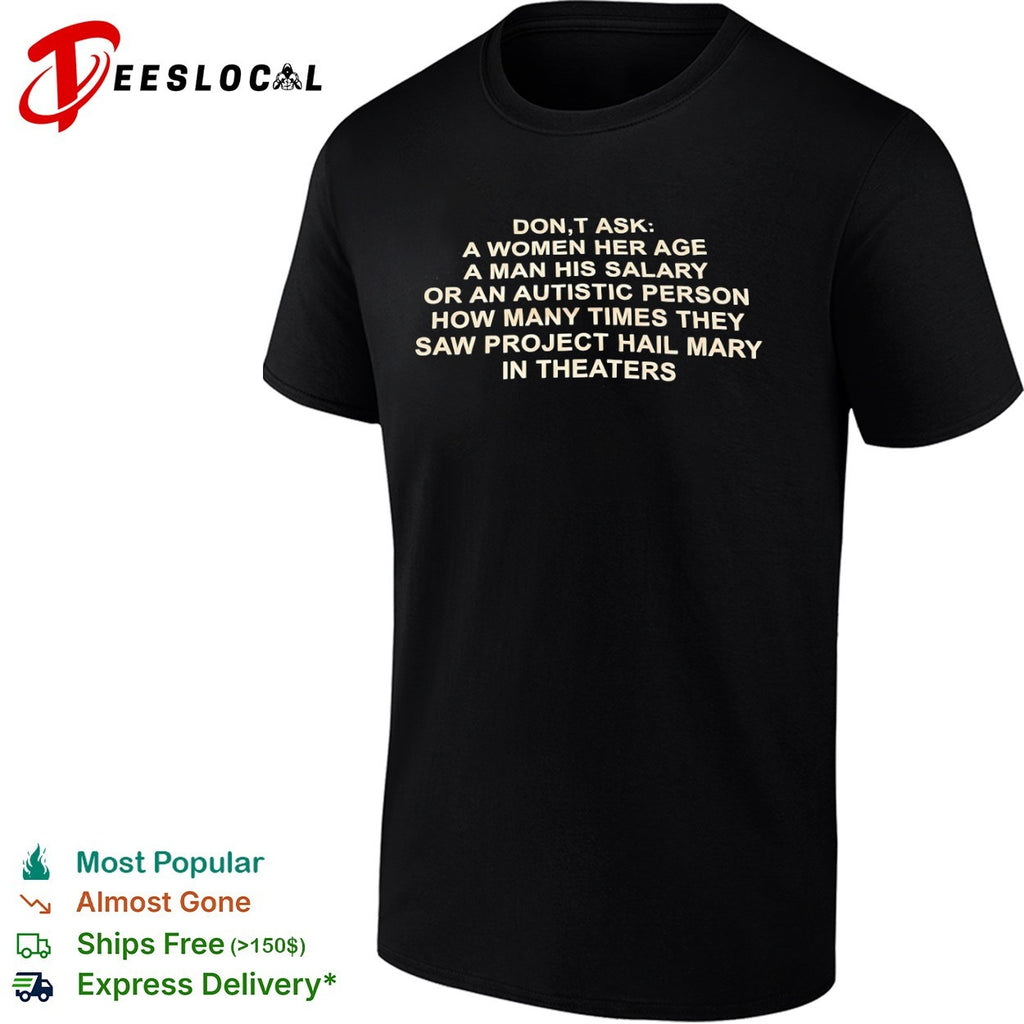 Don’t ask a her age a his salary or an autistic how many times they saw project shirt