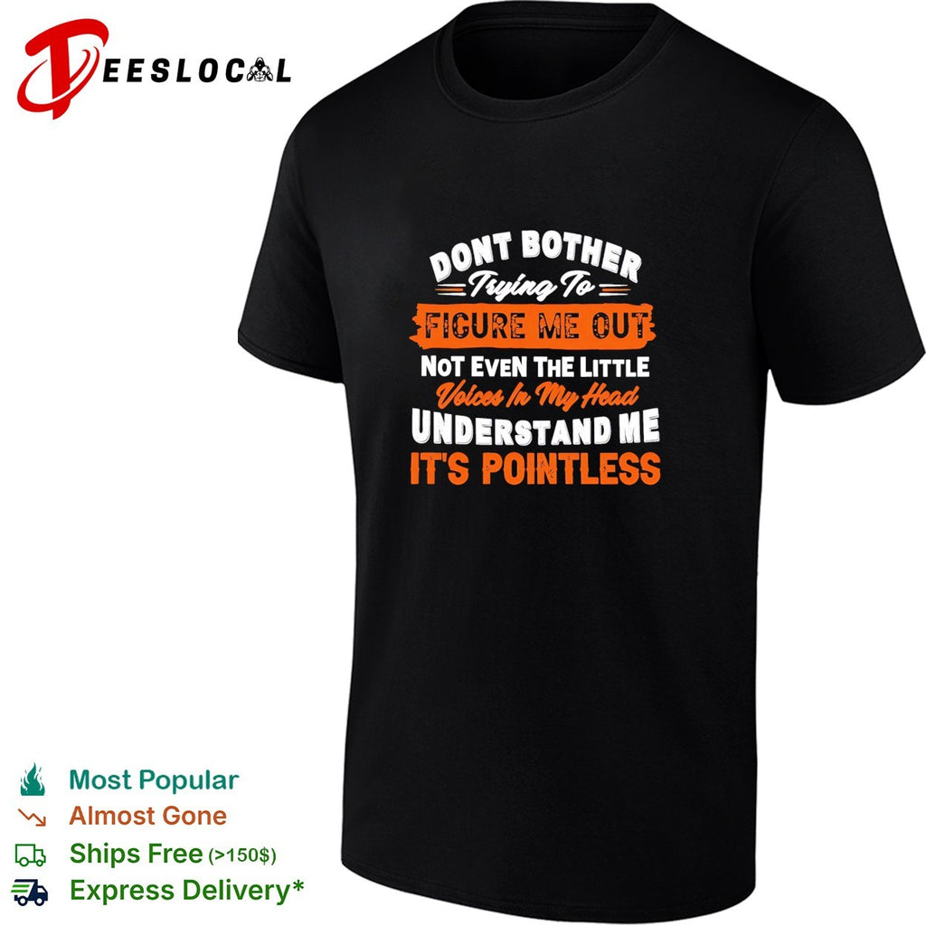 Don’t bother trying to figure me out not even the little voices in my head understand me shirt