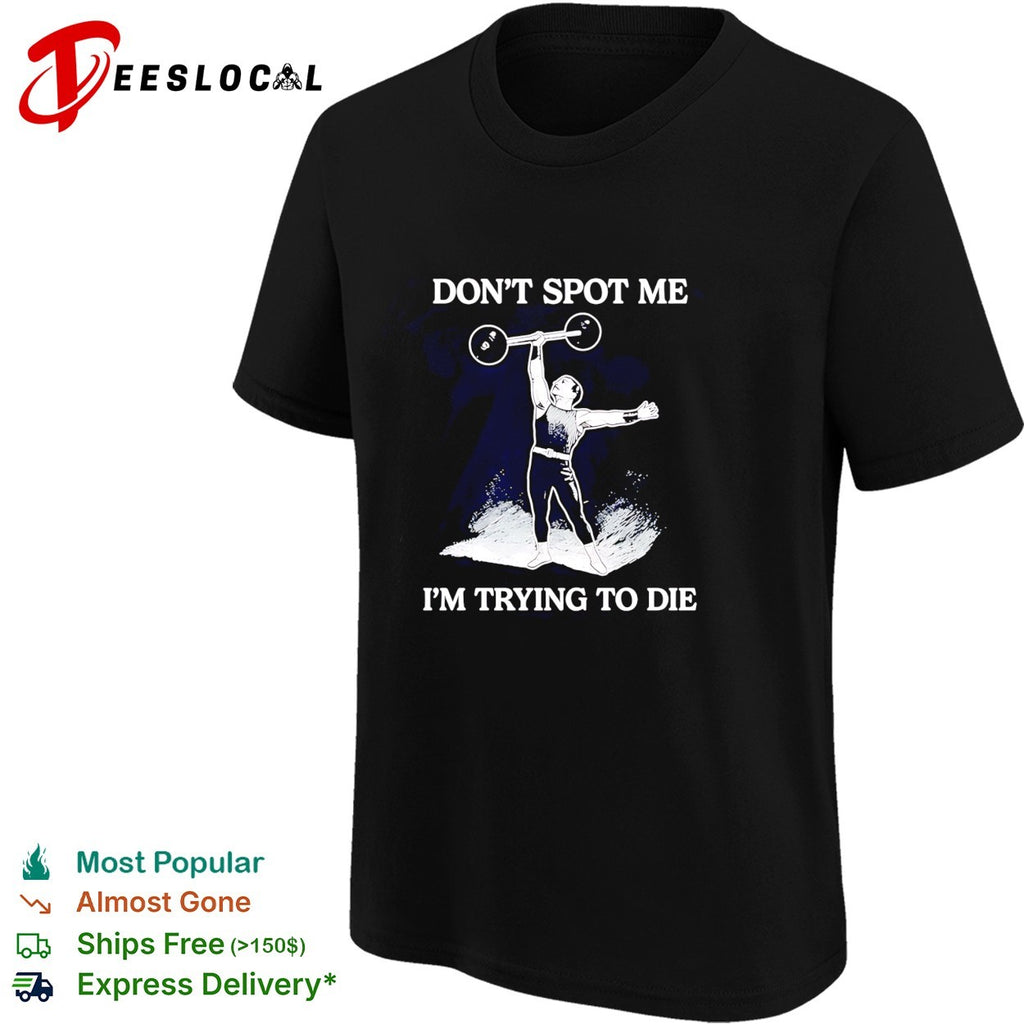 Don’t spot me i’m trying to die weightlifting shirt