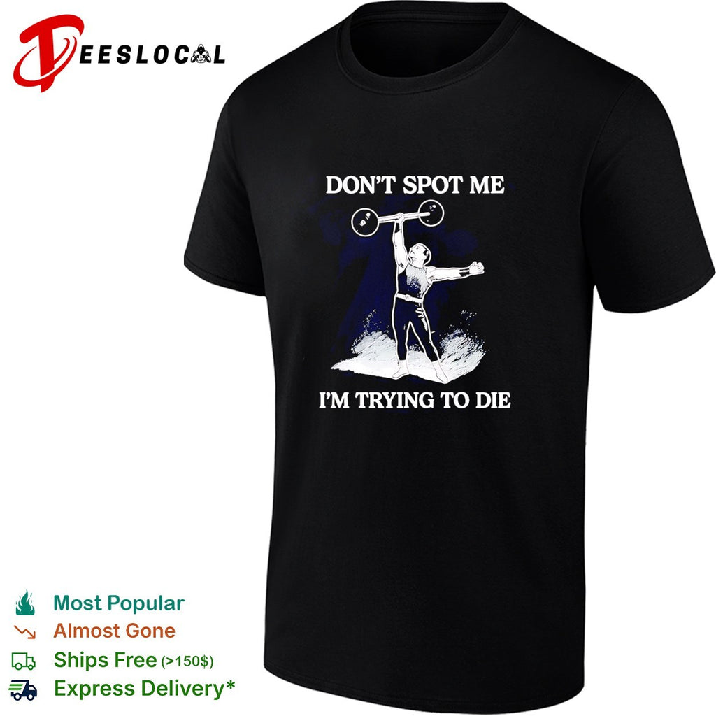 Don’t spot me i’m trying to die weightlifting shirt