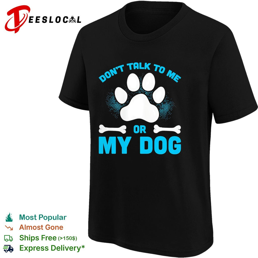 Don’t talk to me or my dog shirt