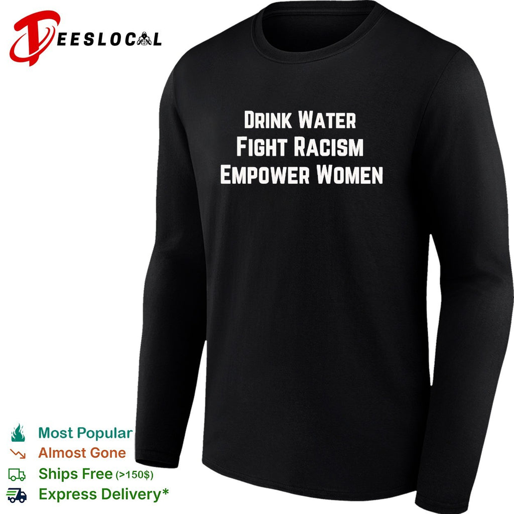 Drink water fight racism empower women shirt