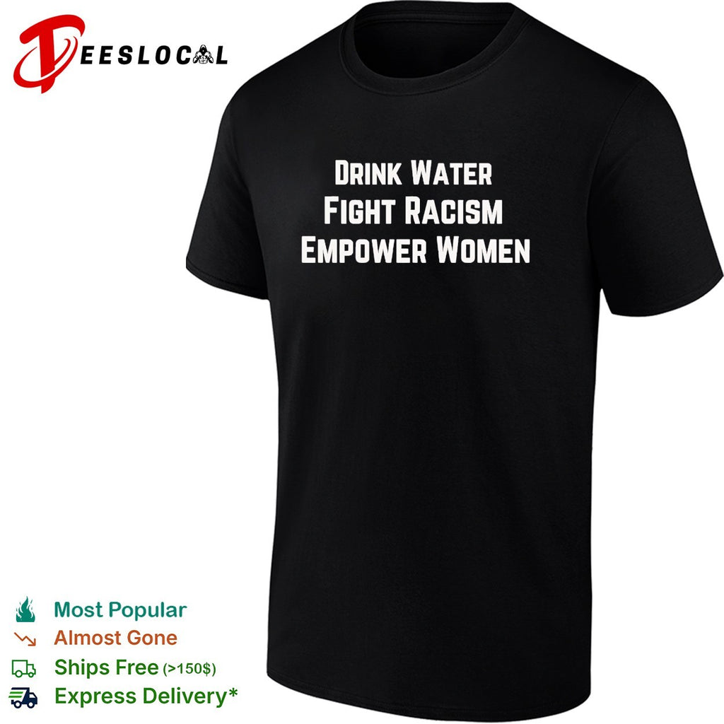 Drink water fight racism empower women shirt
