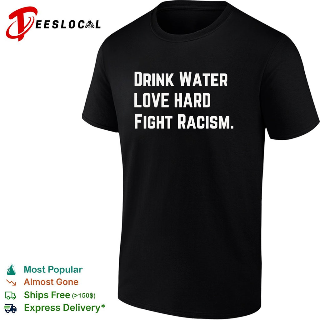 Drink water love hard fight racism shirt