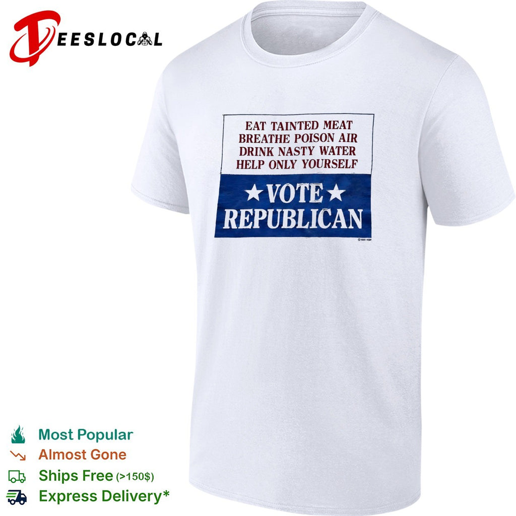 Eat tainted meat breathe poison air drink nasty water help only yourself vote Republican shirt