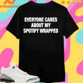 Everyone Cares About My Spotify Wrapped Shirts