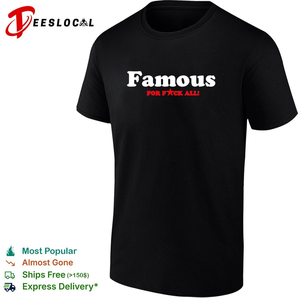 Famous for f’ck all shirt