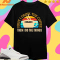 First I Drink The Coffee Then In Do The Things Shirts