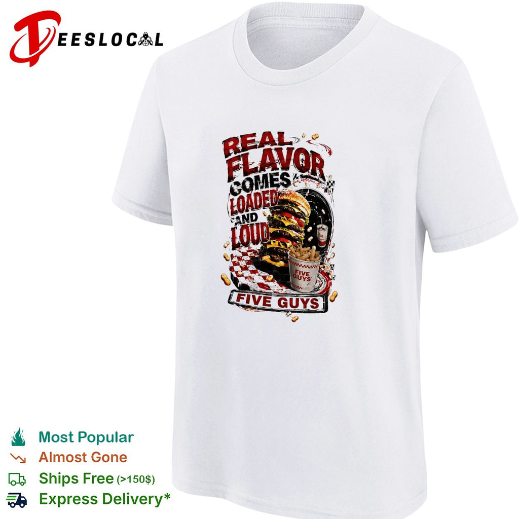 Five Guys real flavor comes loaded and loud burger fries shirt