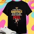 Flex Either You Die A Babyface Or You Live Long Enough To Become A Heel Sean Car Shirts
