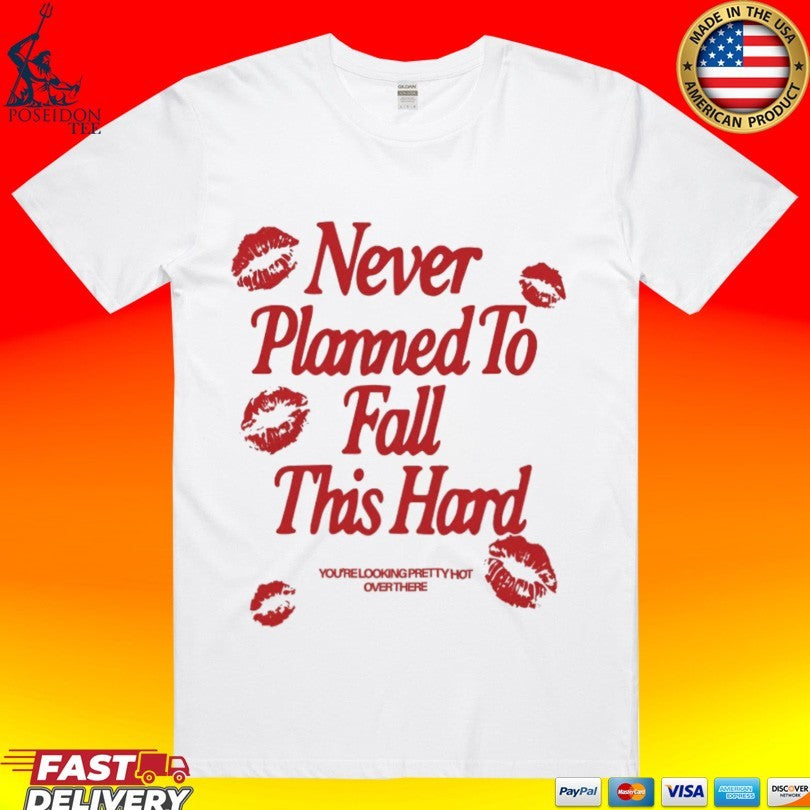 Never Planned To Fall This Hard You’re Looking Pretty Hot Overthere T-shirt