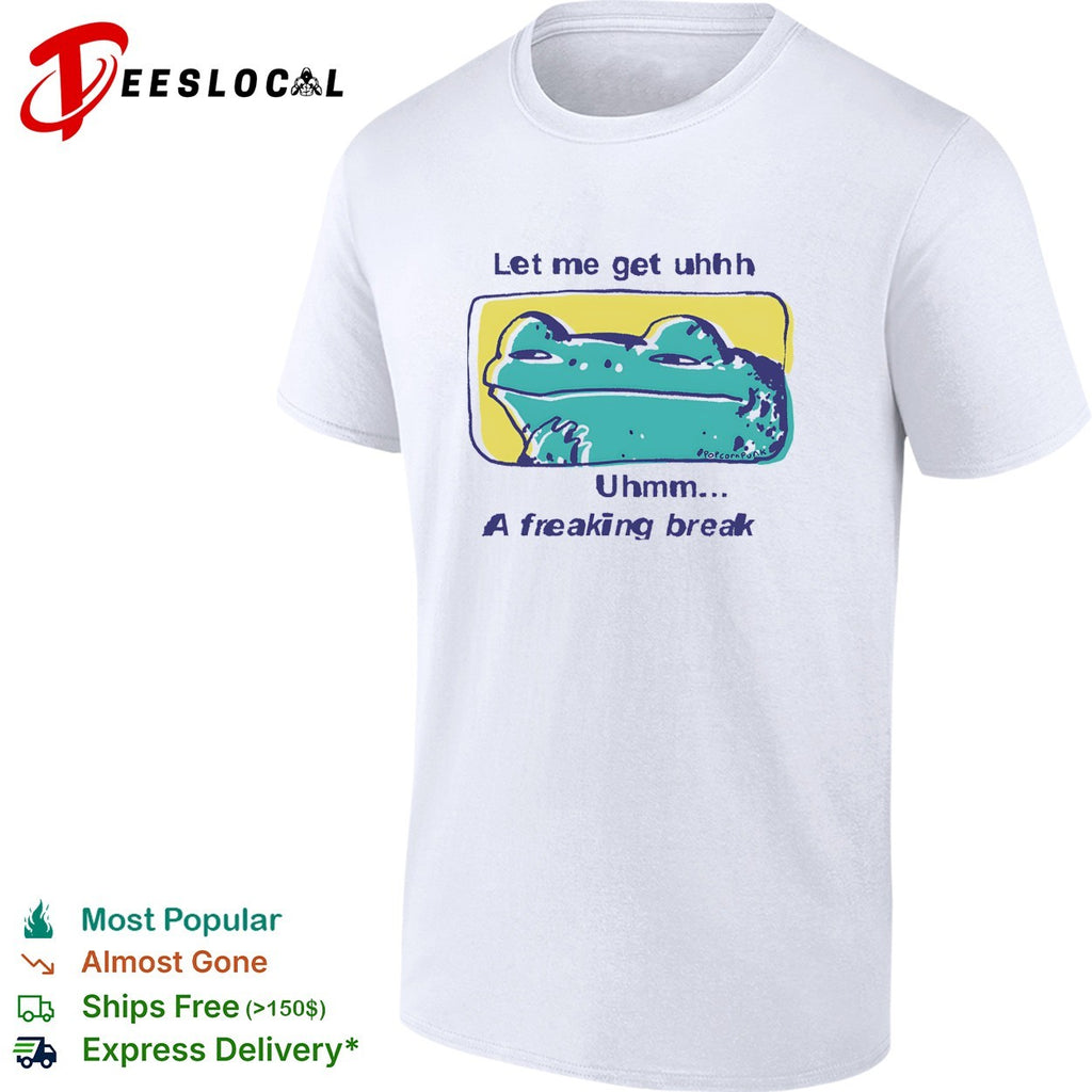 Frog let me get uhhh uhmm a freaking break shirt