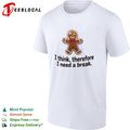 Gingerbread Man I think therefore I need a break shirt